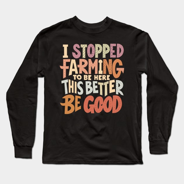 I Stopped Farming To Be Here This Better Be Good Long Sleeve T-Shirt by CosmicCat